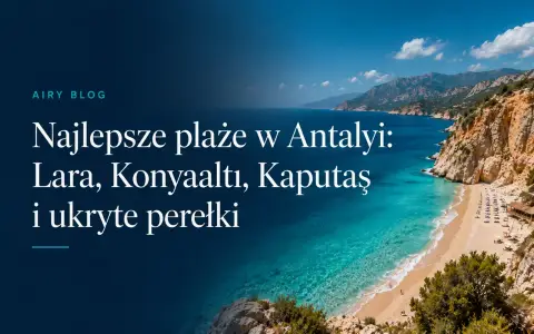 Najlepsze plaże w Antalyi: Lara, Konyaaltı, Kaputaş i zatoczki