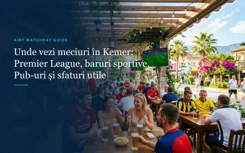 Unde vezi meciurile din Premier League în Kemer: Baruri sportive, ore de difuzare și sfaturi utile