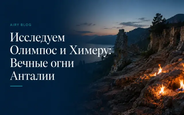 Исследуем Олимпос и Химеру: Вечные огни Анталии
