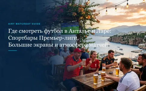 Где смотреть футбол в Анталье и Ларе: спортбары, большие экраны и расписание