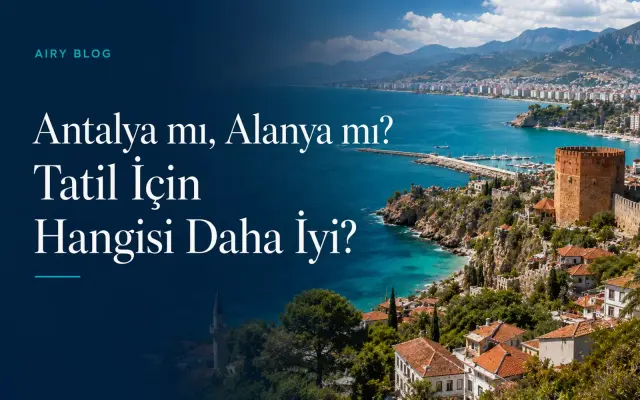 Antalya mı, Alanya mı? Tatil İçin Hangisi Daha İyi?