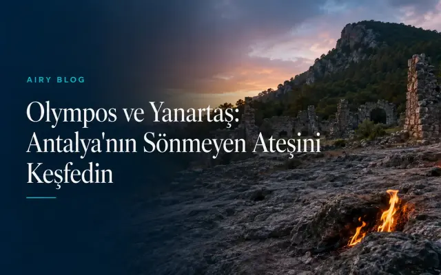 Olympos ve Yanartaş: Antalya'nın Sönmeyen Ateşini Keşfedin