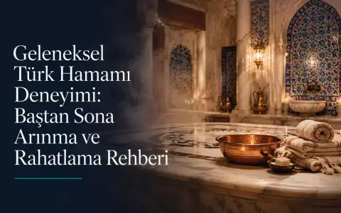 Geleneksel Türk Hamamı Deneyimi: Baştan Sona Arınma ve Rahatlama Rehberi