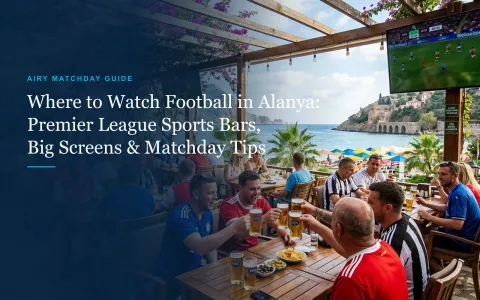 Where to Watch Premier League Football in Alanya: Sports Bars, Big Screens & Matchday Tips (2026)