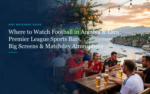 Where to Watch Football in Antalya & Lara: Sports Bars, Big Screens & Matchday Atmosphere