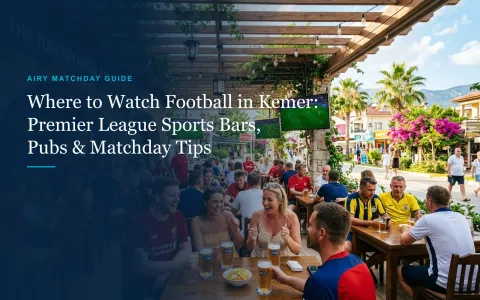 Where to Watch Premier League Football in Kemer: Sports Bars, Kick-Off Times & Matchday Tips